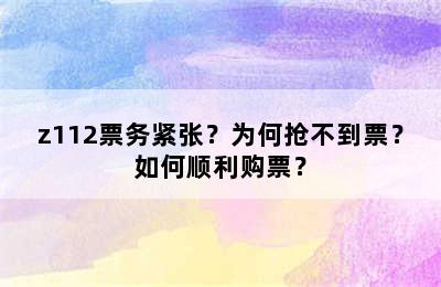 z112票务紧张？为何抢不到票？如何顺利购票？