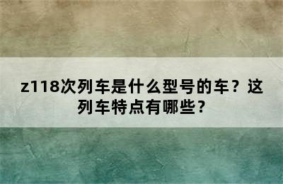 z118次列车是什么型号的车？这列车特点有哪些？
