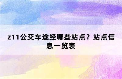 z11公交车途经哪些站点？站点信息一览表