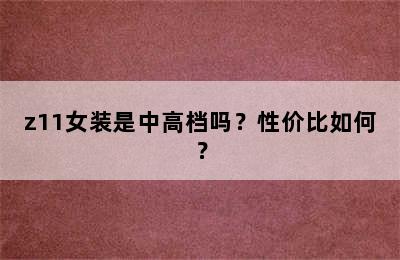 z11女装是中高档吗？性价比如何？