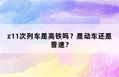 z11次列车是高铁吗？是动车还是普速？