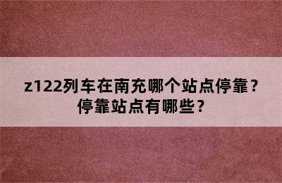 z122列车在南充哪个站点停靠？停靠站点有哪些？