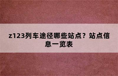 z123列车途径哪些站点？站点信息一览表