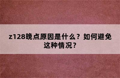 z128晚点原因是什么？如何避免这种情况？