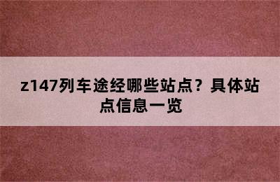 z147列车途经哪些站点？具体站点信息一览