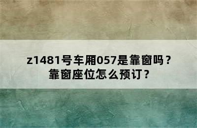 z1481号车厢057是靠窗吗？靠窗座位怎么预订？