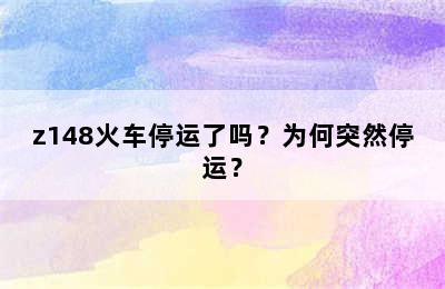 z148火车停运了吗？为何突然停运？