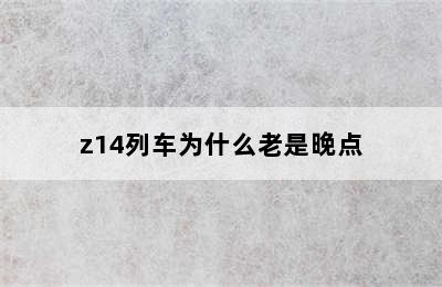 z14列车为什么老是晚点