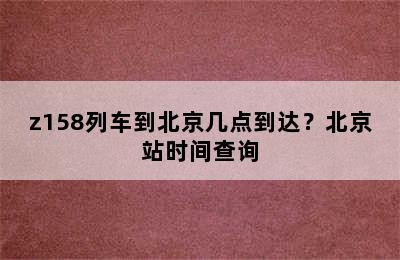 z158列车到北京几点到达？北京站时间查询