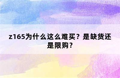 z165为什么这么难买？是缺货还是限购？