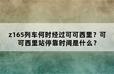 z165列车何时经过可可西里？可可西里站停靠时间是什么？