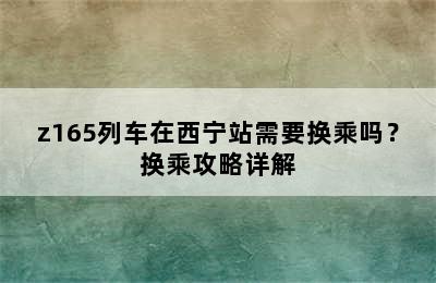 z165列车在西宁站需要换乘吗？换乘攻略详解