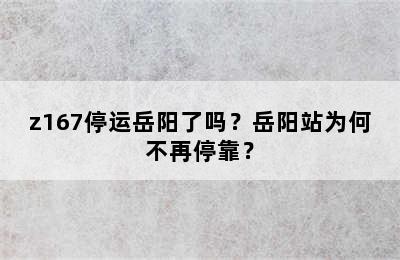 z167停运岳阳了吗？岳阳站为何不再停靠？