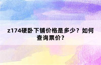 z174硬卧下铺价格是多少？如何查询票价？