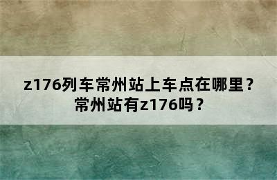 z176列车常州站上车点在哪里？常州站有z176吗？