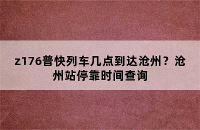 z176普快列车几点到达沧州？沧州站停靠时间查询