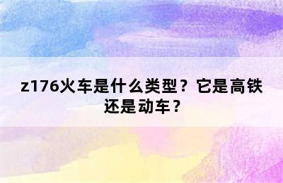 z176火车是什么类型？它是高铁还是动车？