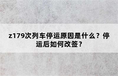 z179次列车停运原因是什么？停运后如何改签？