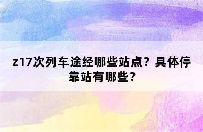 z17次列车途经哪些站点？具体停靠站有哪些？