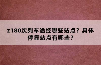 z180次列车途经哪些站点？具体停靠站点有哪些？