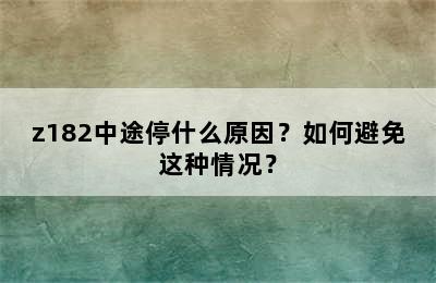 z182中途停什么原因？如何避免这种情况？
