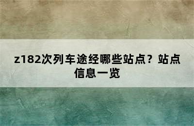 z182次列车途经哪些站点？站点信息一览
