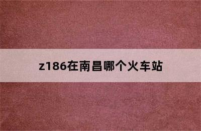 z186在南昌哪个火车站