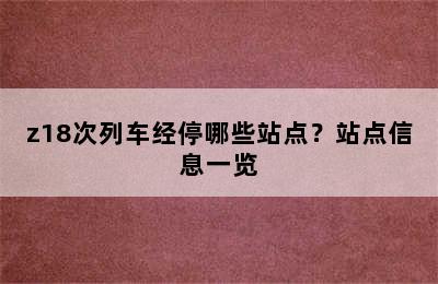 z18次列车经停哪些站点？站点信息一览