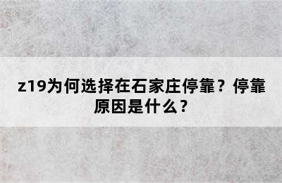 z19为何选择在石家庄停靠？停靠原因是什么？