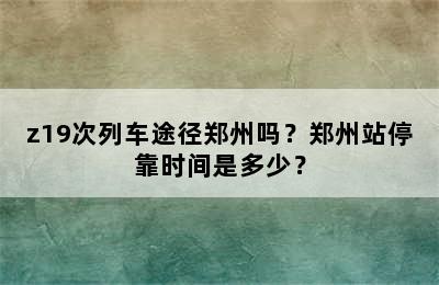 z19次列车途径郑州吗？郑州站停靠时间是多少？
