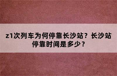 z1次列车为何停靠长沙站？长沙站停靠时间是多少？