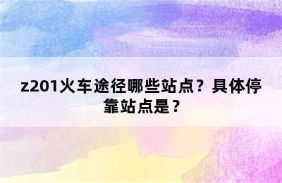 z201火车途径哪些站点？具体停靠站点是？