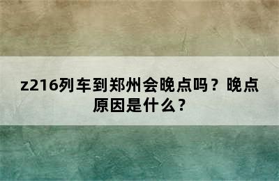 z216列车到郑州会晚点吗？晚点原因是什么？