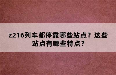 z216列车都停靠哪些站点？这些站点有哪些特点？