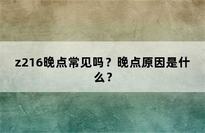 z216晚点常见吗？晚点原因是什么？