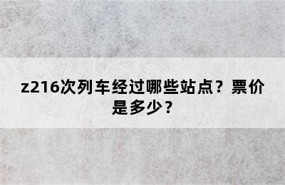 z216次列车经过哪些站点？票价是多少？