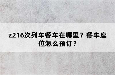 z216次列车餐车在哪里？餐车座位怎么预订？