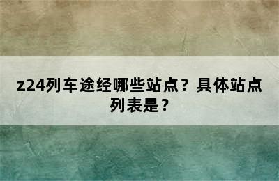 z24列车途经哪些站点？具体站点列表是？