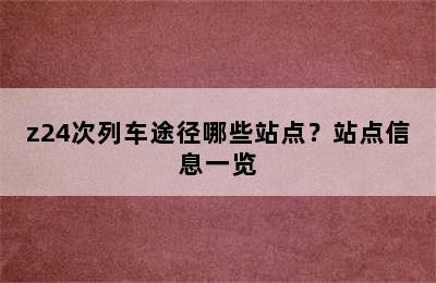 z24次列车途径哪些站点？站点信息一览