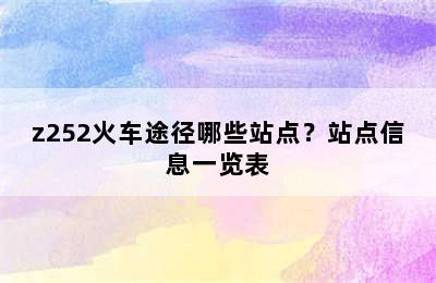 z252火车途径哪些站点？站点信息一览表