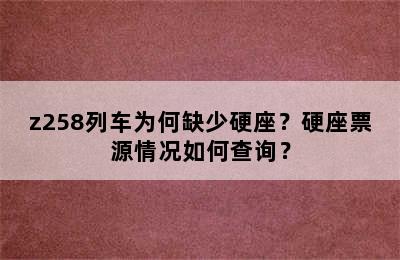 z258列车为何缺少硬座？硬座票源情况如何查询？
