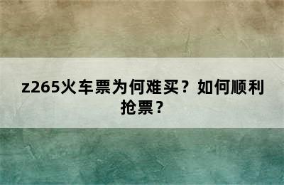 z265火车票为何难买？如何顺利抢票？