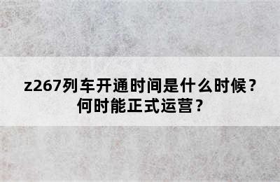 z267列车开通时间是什么时候？何时能正式运营？