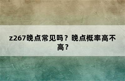 z267晚点常见吗？晚点概率高不高？