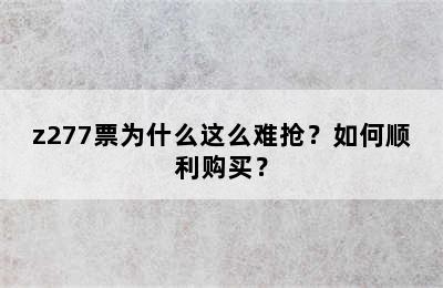 z277票为什么这么难抢？如何顺利购买？