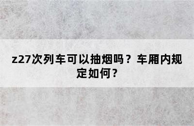 z27次列车可以抽烟吗？车厢内规定如何？