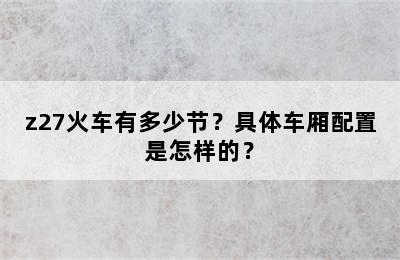 z27火车有多少节？具体车厢配置是怎样的？