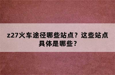 z27火车途径哪些站点？这些站点具体是哪些？