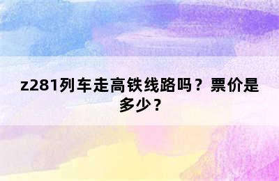 z281列车走高铁线路吗？票价是多少？