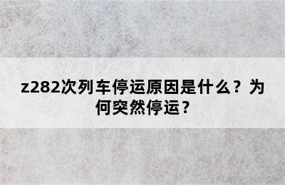 z282次列车停运原因是什么？为何突然停运？